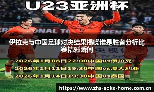 伊拉克与中国足球对决结果揭晓谁是胜者分析比赛精彩瞬间
